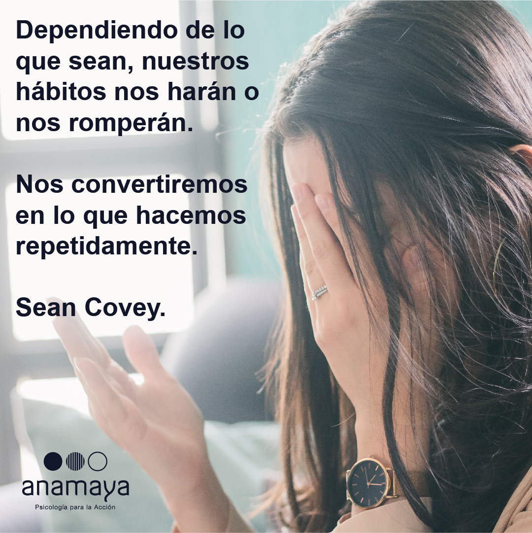 «Dependiendo de lo que sean, nuestros hábitos nos harán o nos romperán. Nos convertiremos en lo que hacemos repetidamente». Sean Covey.